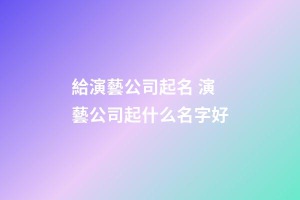 給演藝公司起名 演藝公司起什么名字好-第1張-公司起名-玄機(jī)派